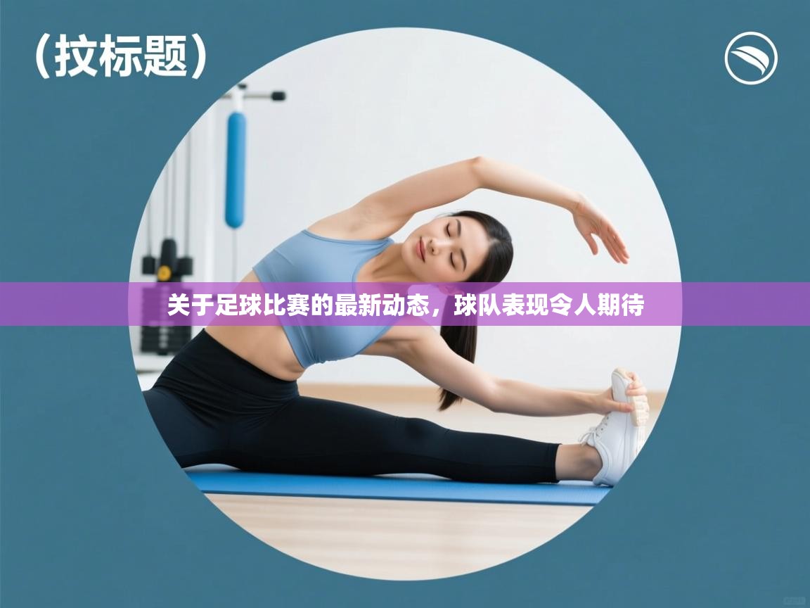 关于足球比赛的最新动态，球队表现令人期待  第2张