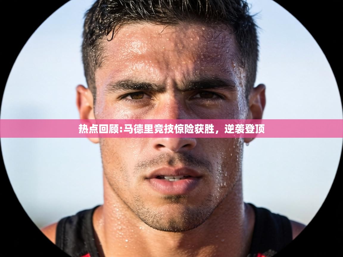 热点回顾:马德里竞技惊险获胜，逆袭登顶  第1张